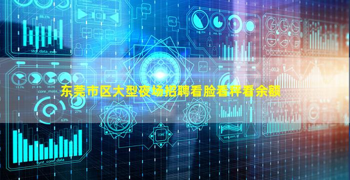 东莞市区大型夜场招聘看脸看秤看余额