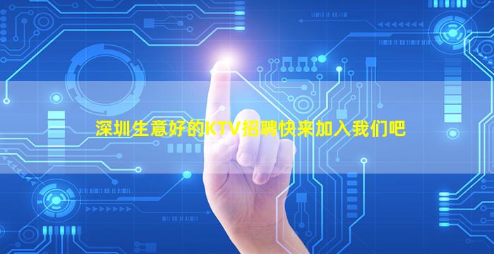 深圳生意好的KTV招聘快来加入我们吧